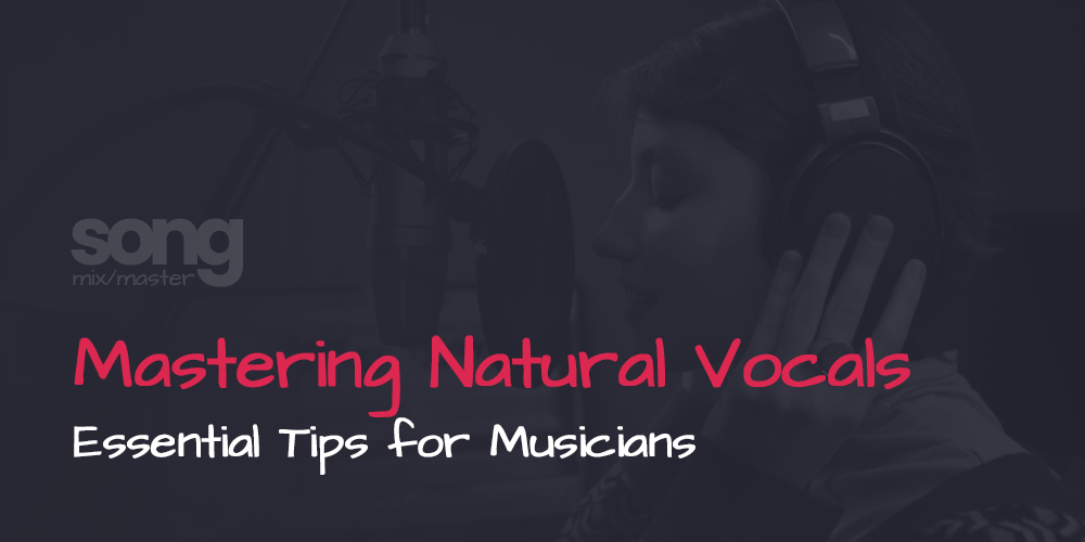 Mastering Natural Vocals - Essential Tips for Musicians