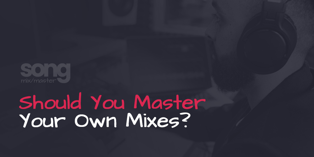 Should You Master Your Own Mixes - Pros and Cons